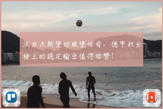 沃尔夫斯堡的狼堡传奇,德甲积分榜上的稳定输出值得称赞!