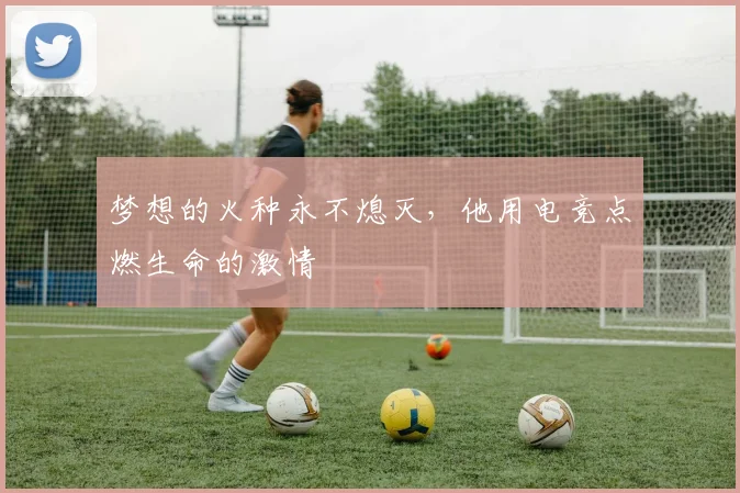 梦想的火种永不熄灭，他用电竞点燃生命的激情