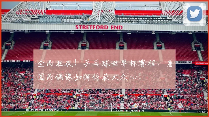 全民狂欢！乒乓球世界杯赛程，看国民偶像如何俘获大众心！