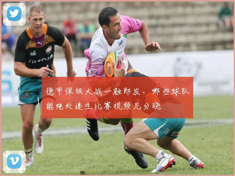 德甲保级大战一触即发,哪些球队能绝处逢生比赛视频见分晓