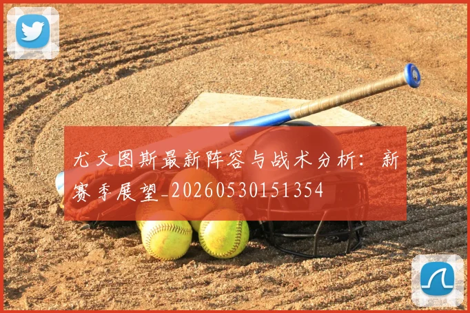 尤文图斯最新阵容与战术分析:新赛季展望_20260530151354