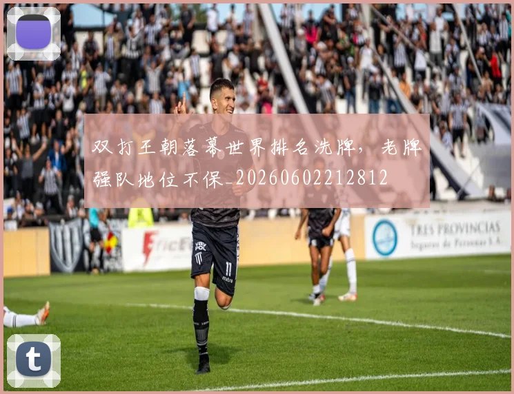 双打王朝落幕世界排名洗牌，老牌强队地位不保_20260602212812