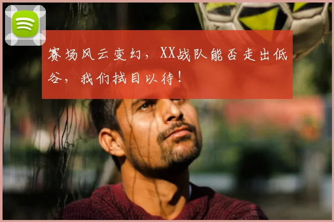 赛场风云变幻，XX战队能否走出低谷，我们拭目以待！