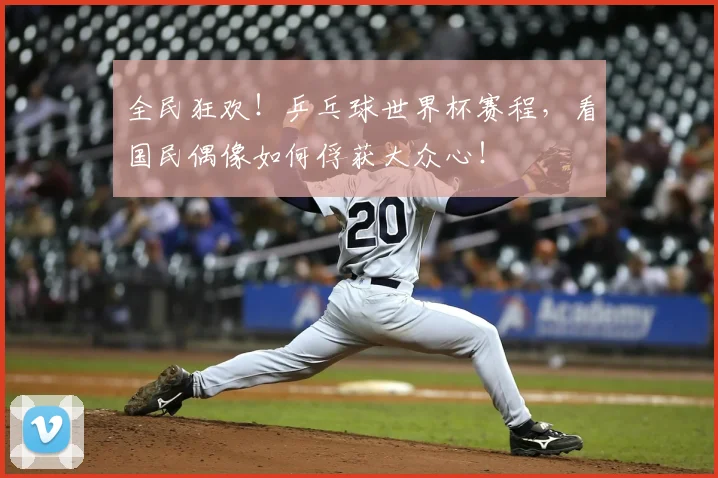 全民狂欢！乒乓球世界杯赛程，看国民偶像如何俘获大众心！