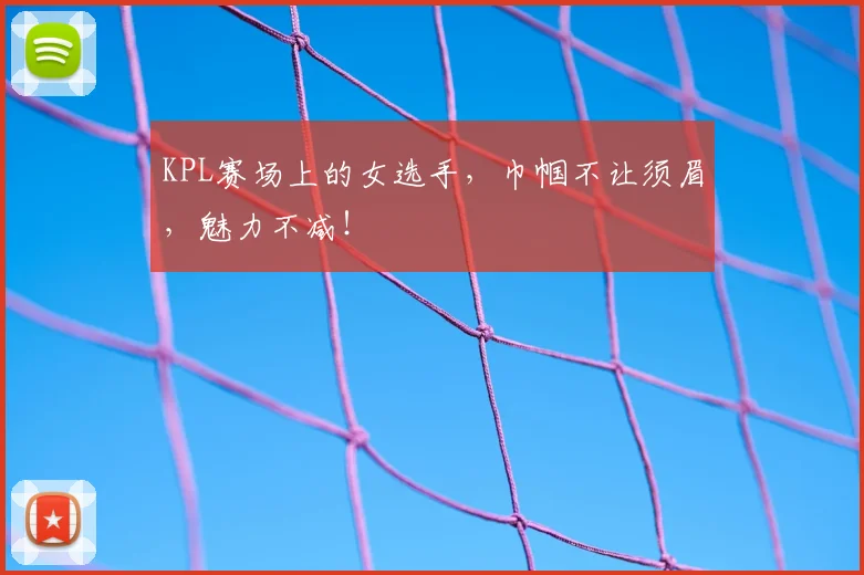 KPL赛场上的女选手，巾帼不让须眉，魅力不减！