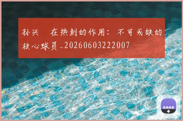 孙兴慜在热刺的作用：不可或缺的核心球员_20260603222007