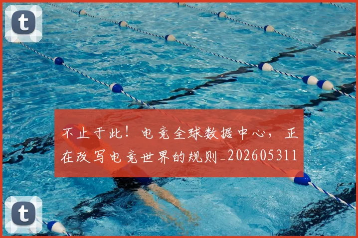 不止于此!电竞全球数据中心,正在改写电竞世界的规则_20260531151311_20260702174953