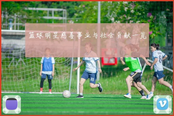 篮球明星慈善事业与社会贡献一览