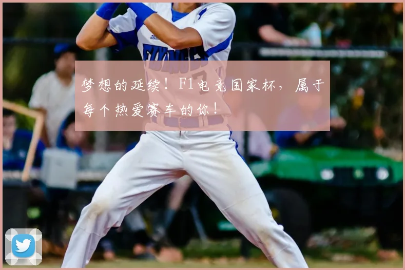 梦想的延续！F1电竞国家杯，属于每个热爱赛车的你！