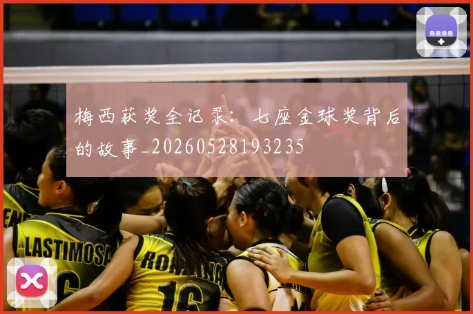 梅西获奖全记录:七座金球奖背后的故事_20260528193235