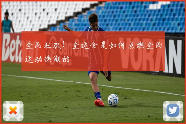 全民狂欢!全运会是如何点燃全民运动热潮的