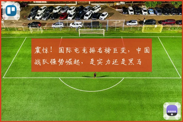 震惊！国际电竞排名榜巨变，中国战队强势崛起，是实力还是黑马