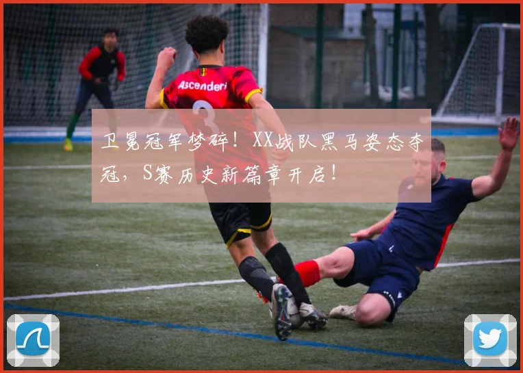 卫冕冠军梦碎!XX战队黑马姿态夺冠,S赛历史新篇章开启!